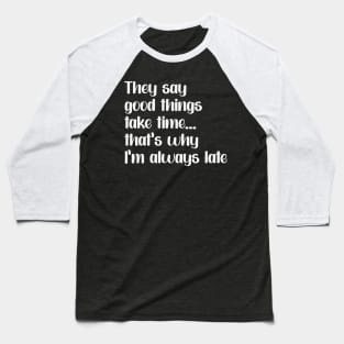 Funny saying "Good things take times.. that's why I'm always late" Baseball T-Shirt